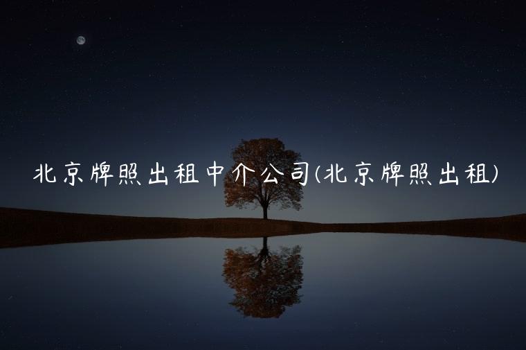 北京牌照出租中介公司(北京牌照出租)