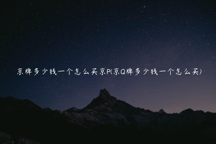 京牌多少钱一个怎么买京P(京Q牌多少钱一个怎么买)