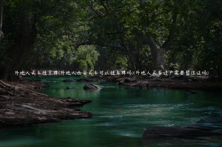 外地人买车挂京牌(外地人西安买车可以挂车牌吗)(外地人买车过户需要暂住证吗)