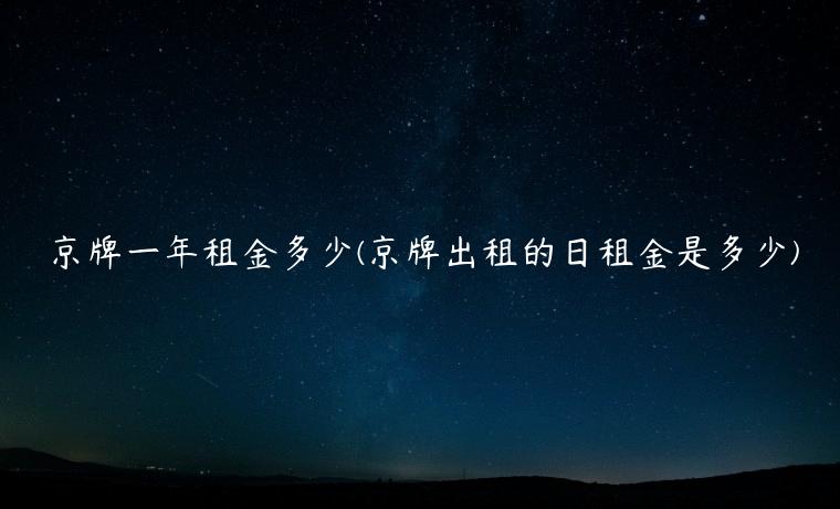 京牌一年租金多少(京牌出租的日租金是多少)