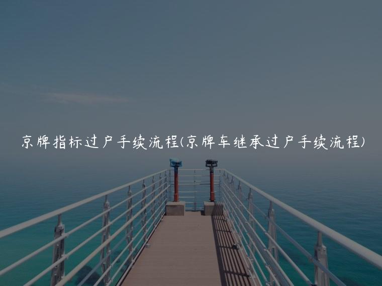 京牌指标过户手续流程(京牌车继承过户手续流程)