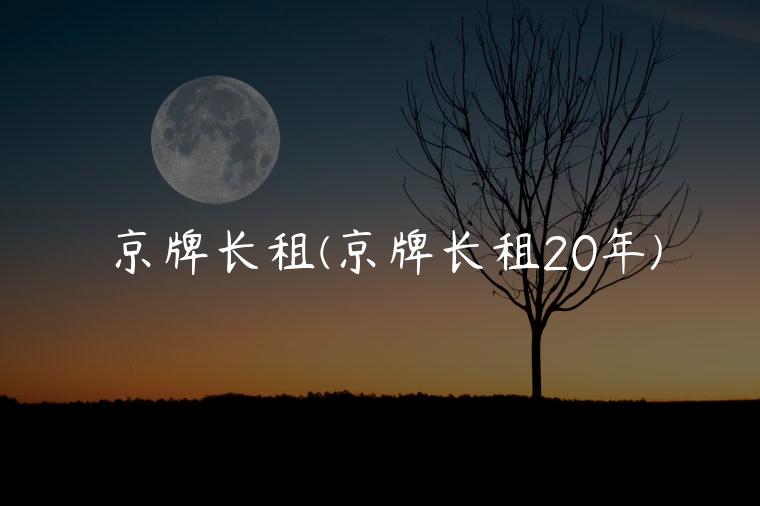 京牌长租(京牌长租20年)