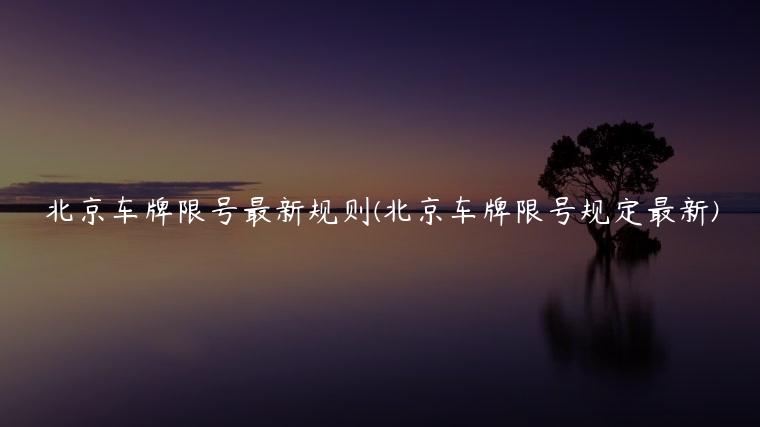 北京车牌限号最新规则(北京车牌限号规定最新)