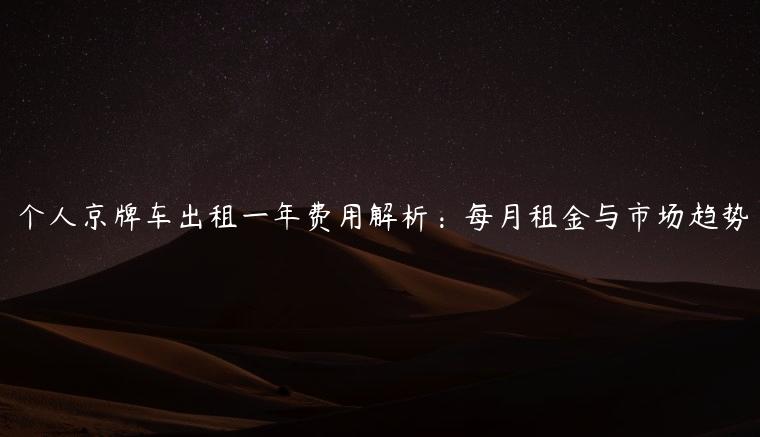 个人京牌车出租一年费用解析：每月租金与市场趋势