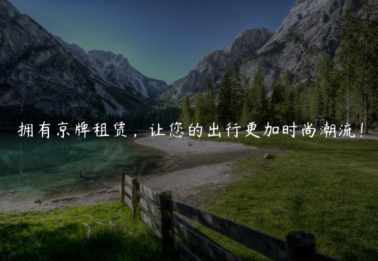 拥有京牌租赁，让您的出行更加时尚潮流！