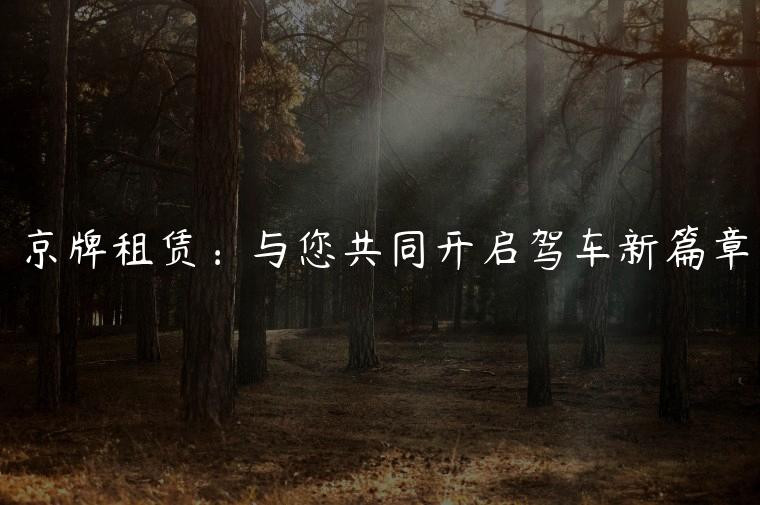 京牌租赁：与您共同开启驾车新篇章