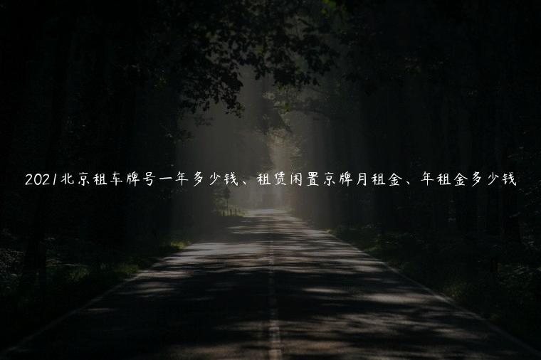 2021北京租车牌号一年多少钱、租赁闲置京牌月租金、年租金多少钱