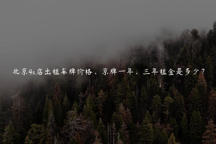 北京4s店出租车牌价格、京牌一年、三年租金是多少？