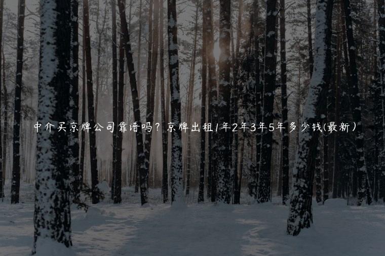 中介买京牌公司靠谱吗？京牌出租1年2年3年5年多少钱(最新）