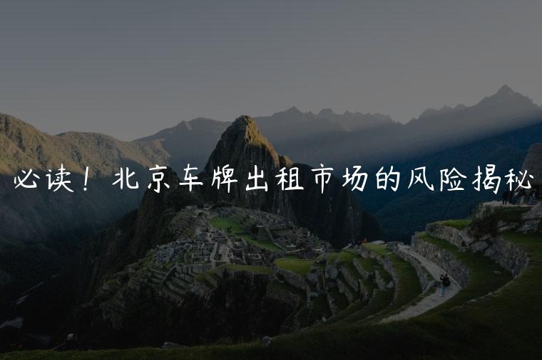 必读！北京车牌出租市场的风险揭秘