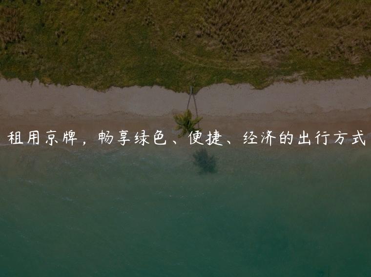 租用京牌，畅享绿色、便捷、经济的出行方式