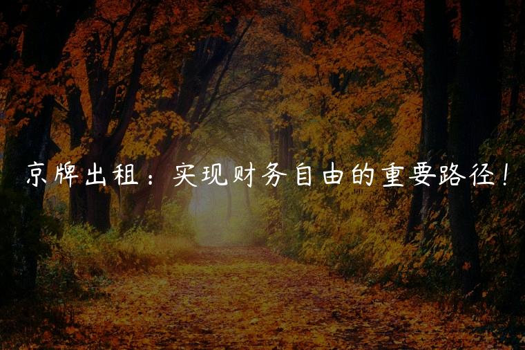 京牌出租：实现财务自由的重要路径！