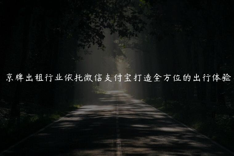 京牌出租行业依托微信支付宝打造全方位的出行体验