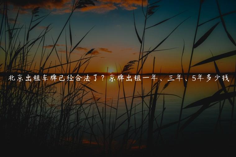 北京出租车牌已经合法了？京牌出租一年、三年、5年多少钱