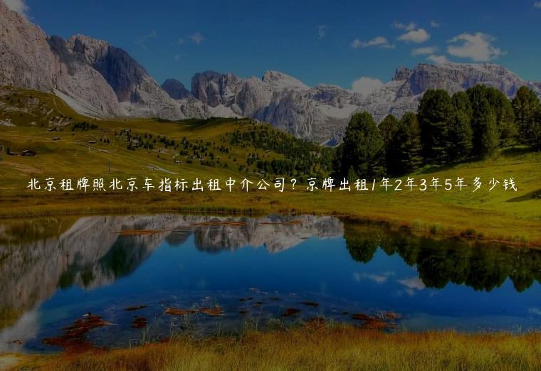 北京租牌照北京车指标出租中介公司？京牌出租1年2年3年5年多少钱