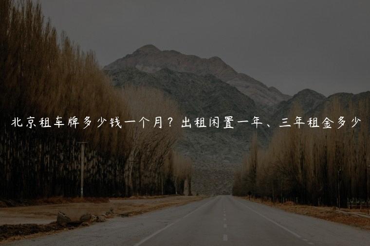 北京租车牌多少钱一个月？出租闲置一年、三年租金多少