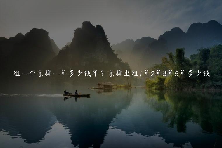 租一个京牌一年多少钱年？京牌出租1年2年3年5年多少钱