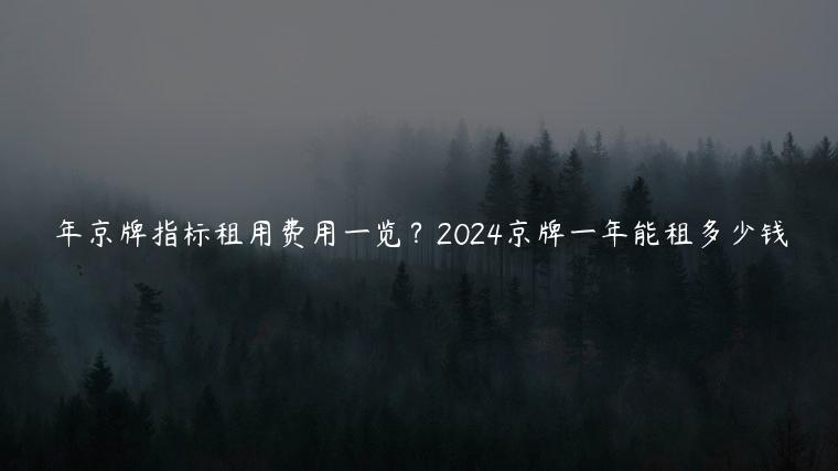 年京牌指标租用费用一览？2024京牌一年能租多少钱