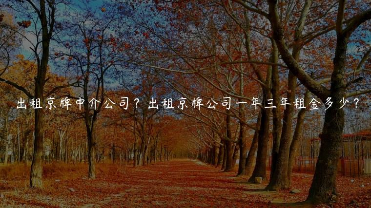 出租京牌中介公司？出租京牌公司一年三年租金多少？