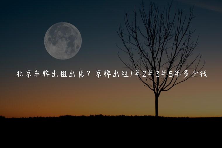 北京车牌出租出售？京牌出租1年2年3年5年多少钱