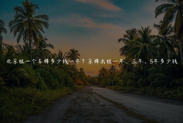 北京租一个车牌多少钱一年？京牌出租一年、三年、5年多少钱