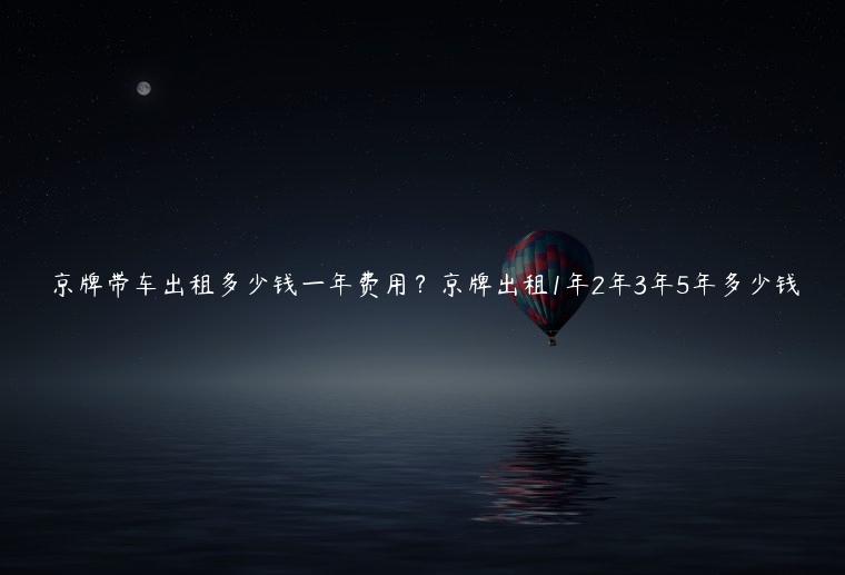 京牌带车出租多少钱一年费用？京牌出租1年2年3年5年多少钱