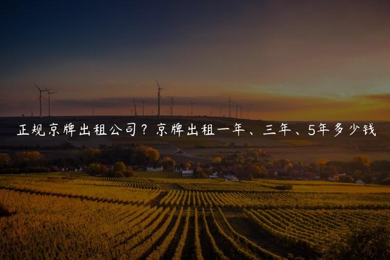 正规京牌出租公司？京牌出租一年、三年、5年多少钱