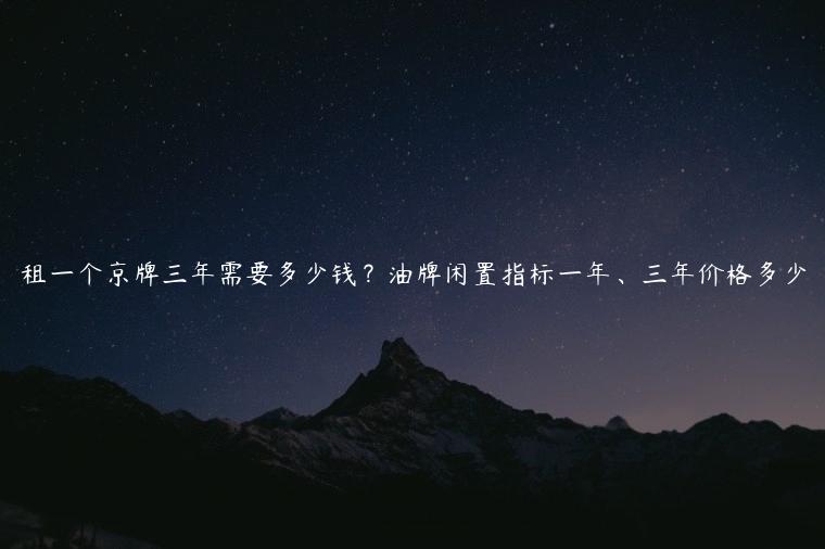 租一个京牌三年需要多少钱？油牌闲置指标一年、三年价格多少