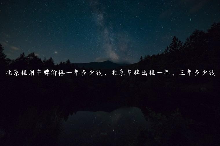北京租用车牌价格一年多少钱、北京车牌出租一年、三年多少钱