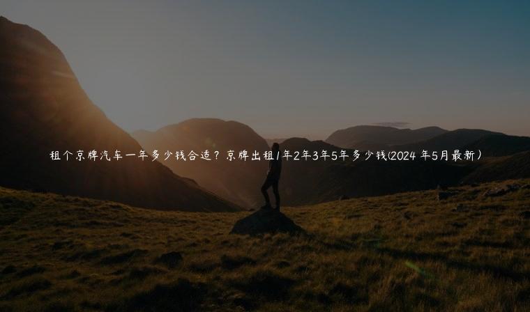 租个京牌汽车一年多少钱合适？京牌出租1年2年3年5年多少钱(2024 年5月最新）