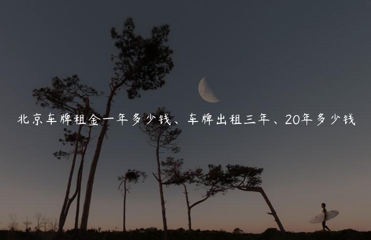 北京车牌租金一年多少钱、车牌出租三年、20年多少钱