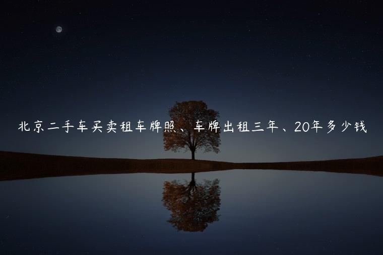 北京二手车买卖租车牌照、车牌出租三年、20年多少钱