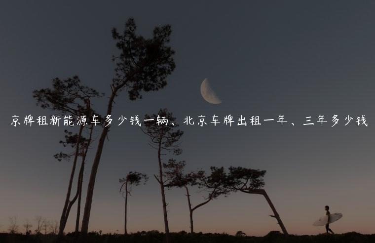 京牌租新能源车多少钱一辆、北京车牌出租一年、三年多少钱