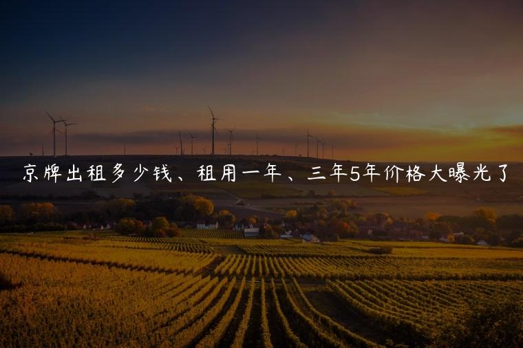 京牌出租多少钱、租用一年、三年5年价格大曝光了
