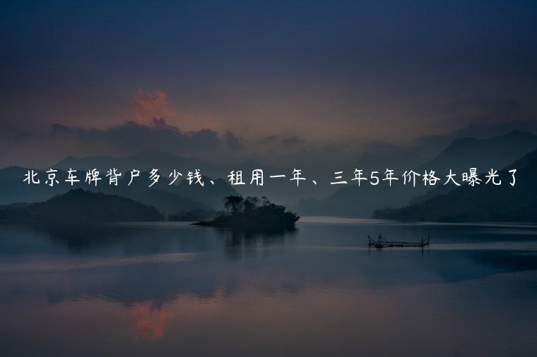 北京车牌背户多少钱、租用一年、三年5年价格大曝光了