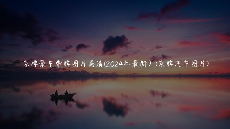 京牌豪车带牌图片高清(2024年最新）(京牌汽车图片)