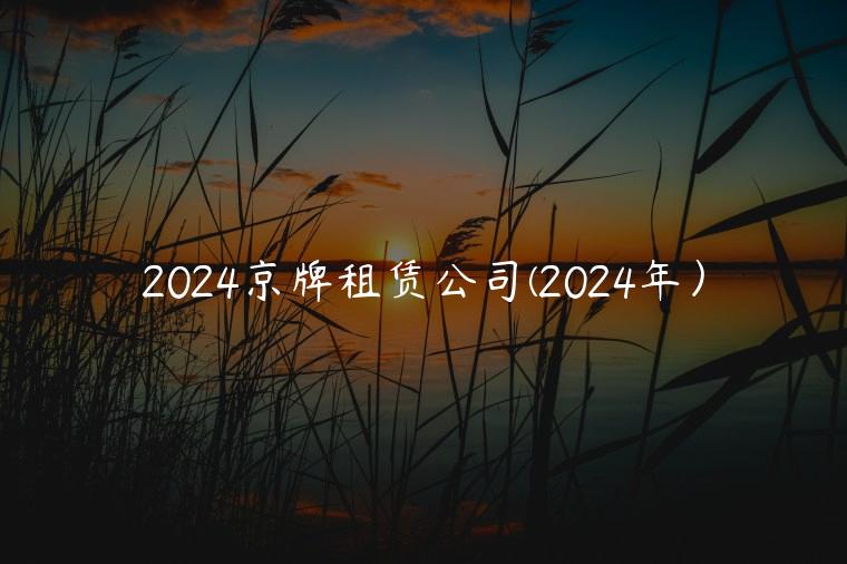 2024京牌租赁公司(2024年）