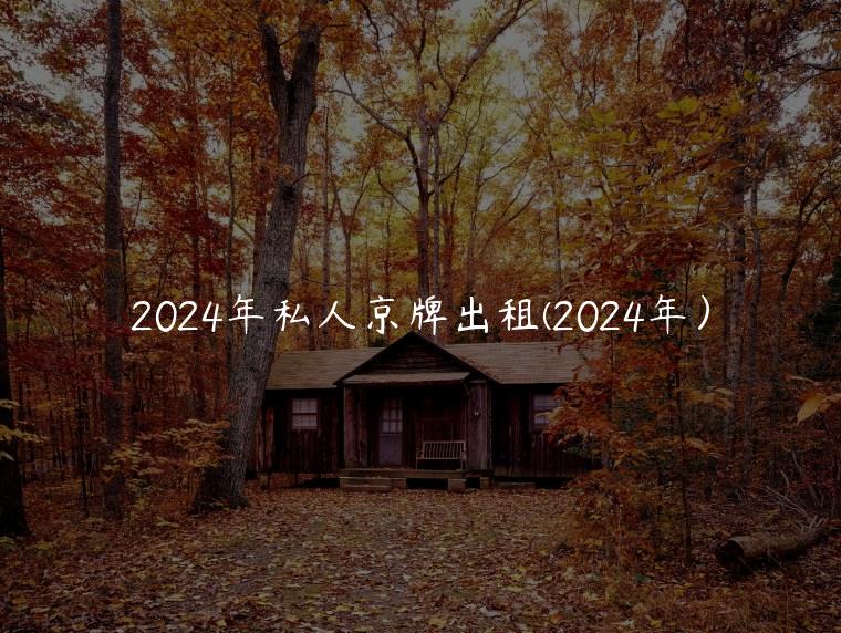 2024年私人京牌出租(2024年）