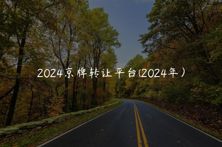 2024京牌转让平台(2024年）