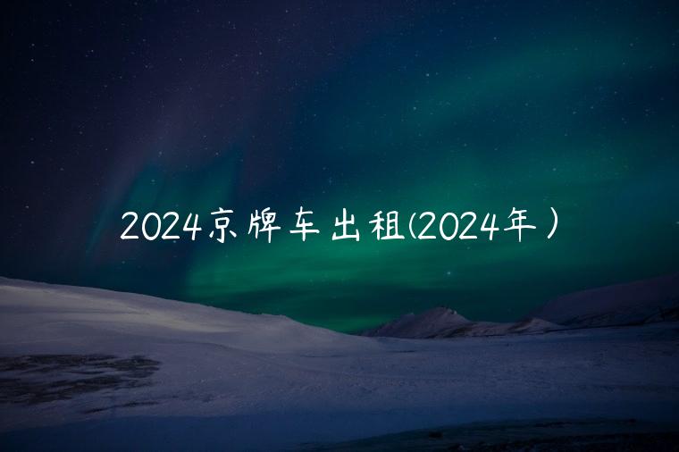 2024京牌车出租(2024年）