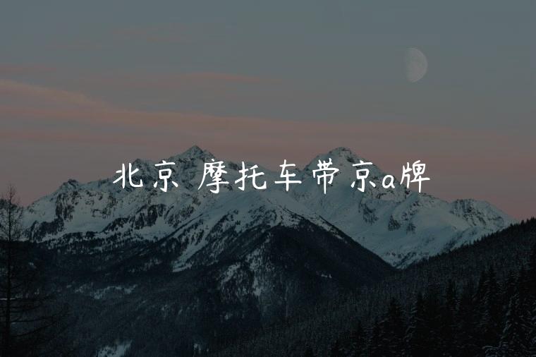 北京 摩托车带京a牌