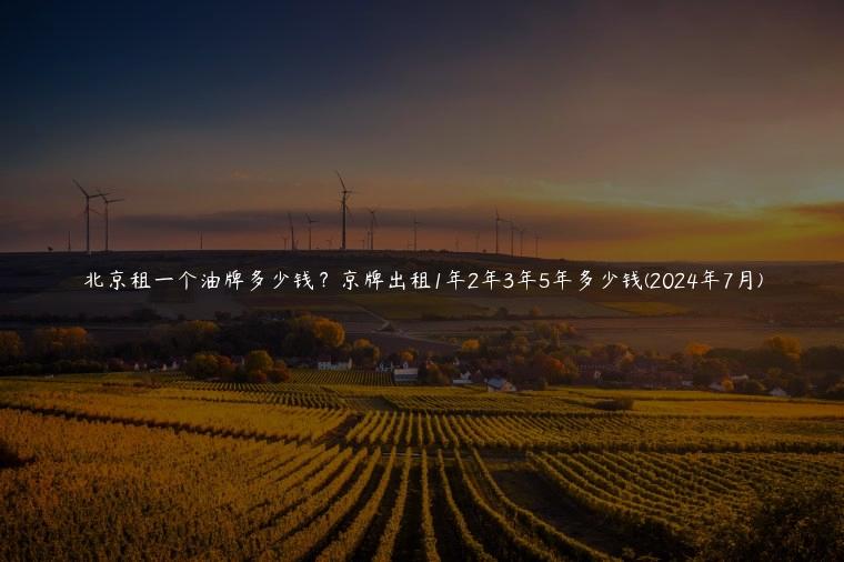 北京租一个油牌多少钱？京牌出租1年2年3年5年多少钱(2024年7月)