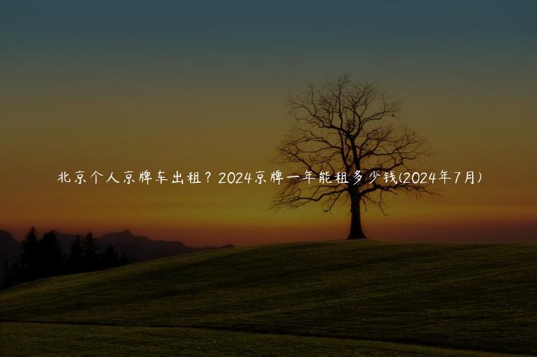 北京个人京牌车出租？2024京牌一年能租多少钱(2024年7月)