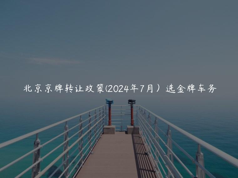 北京京牌转让政策(2024年7月）选金牌车务