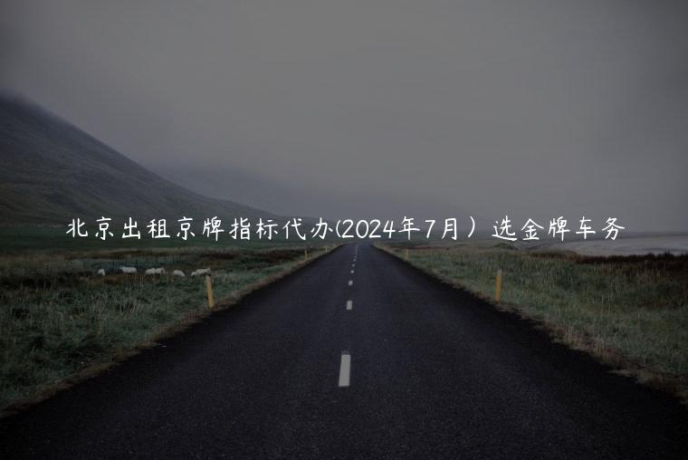 北京出租京牌指标代办(2024年7月）选金牌车务