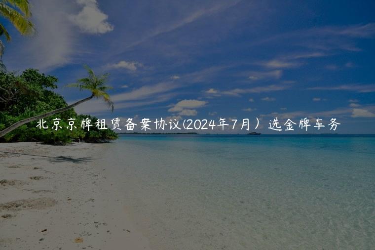 北京京牌租赁备案协议(2024年7月）选金牌车务