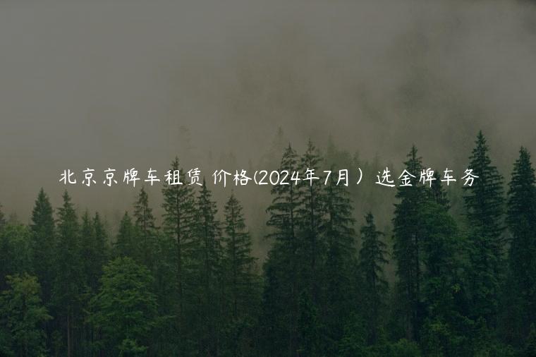 北京京牌车租赁 价格(2024年7月）选金牌车务