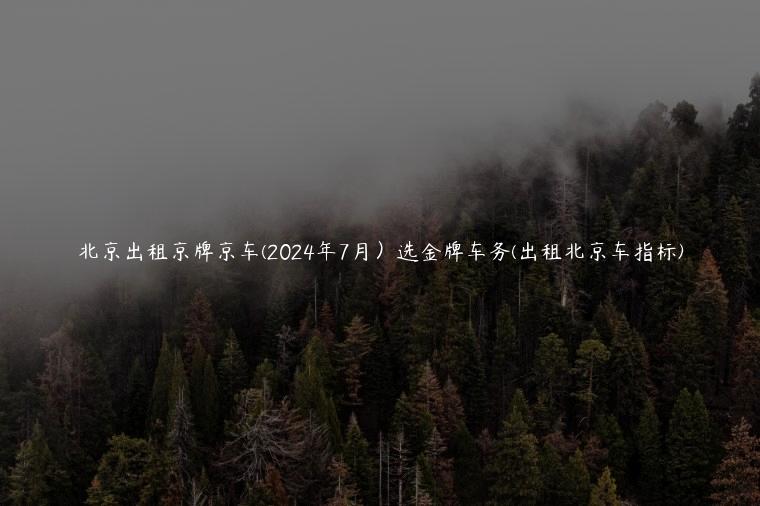 北京出租京牌京车(2024年7月）选金牌车务(出租北京车指标)