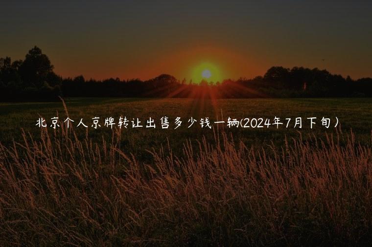 北京个人京牌转让出售多少钱一辆(2024年7月下旬）