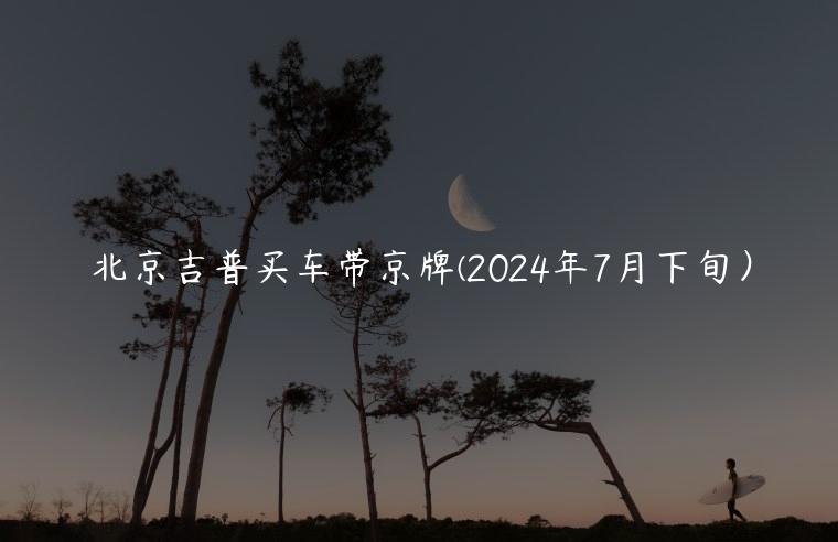 北京吉普买车带京牌(2024年7月下旬）